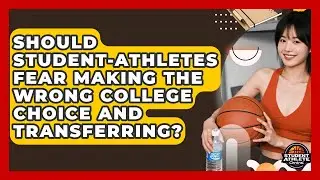 Should Student-athletes Fear Making The Wrong College Choice And Transferring?