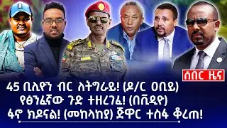 45 ቢሊዮን ብር ለትግራይ! (በቪዲዮ) || የፅንፈኛው ጉድ ተዘረገፈ! (በቪዲዮ) || ፋኖ ክዶናል! (መከላከያ) ጅዋር ተስፋ ቆረጠ!