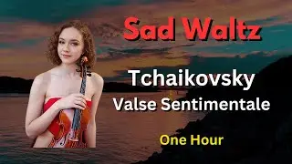 Sad Waltz Tchaikovsky Valse Sentimentale Op 51 No 6 Relaxing Classical Music 1 Hour