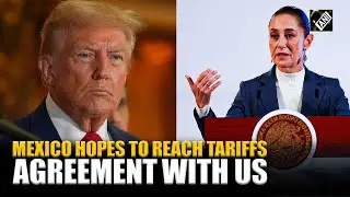 Mexico hopes to reach tariffs agreement with US, Says Mexico&rsquo;s President  Claudia Sheinbaum