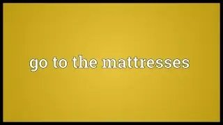 Go to the mattresses Meaning