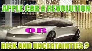 APPLE EV CAR A REVOLUTION :OR RISK & UNCERTAINTIES LOOMS LARGE?.