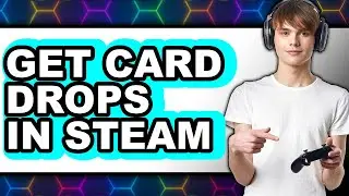 How To Get Card Drops In Steam (Updated)