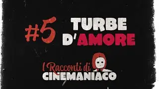 I RACCONTI DI CINEMANIACO ST. 2 EP. 5 TURBE D'AMORE