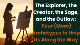 The Explorer, the Creator, the Sage, and the Outlaw: Four (More) Archetypes to Help Us Along the Way