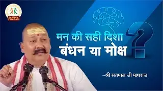 मन की सही दिशा कौन सी है? बंधन या मोक्ष | Shri Satpal Ji Maharaj | Manav Dharam