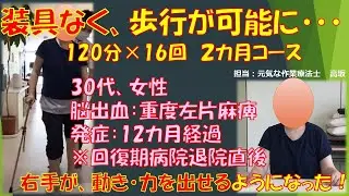 脳出血　重度左片麻痺　発症12カ月経過　回復期病院退院直後に120分×16回（2カ月コース）を実施。装具なく、歩行が可能となり、さらには左手（麻痺側）が、動き・力が出せるようになったご利用者様！！！