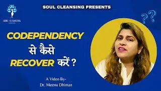 Codependency से कैसे Recover करें ? Soul Cleansing || Dr. Meenu Dhiman