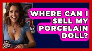 Where Can I Sell My Porcelain Doll? - Collectible Dolls and Toys