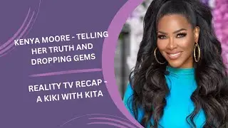 Reality Recap - Kenya tells her truth & drops some gems - A Kiki With Kita