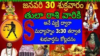 జనవరి 30 శుక్రవారం తులారాశి వారికి S అనే వ్యక్తి ద్వారా మధ్యాహ్నం 3:30 తర్వాత శుభవార్తలు కోట్ల ధనం