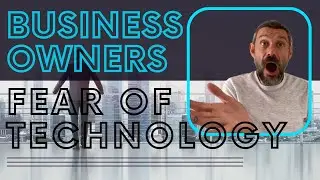 Business Owners : Overcoming Fear of Technology!