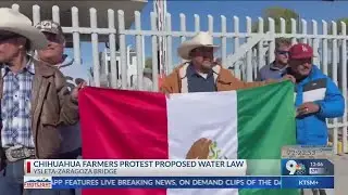 Chihuahua farmers protest blocks cargo lanes at Ysleta-Zaragoza bridge