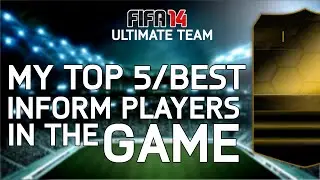 MY TOP 5/BEST INFORM PLAYERS IN THE GAME! | FIFA 14 Ultimate Team