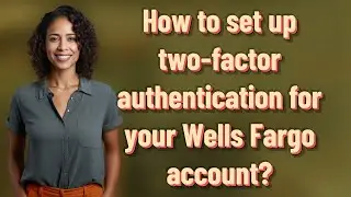 How to set up two-factor authentication for your Wells Fargo account?