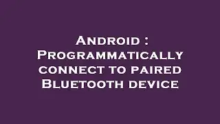 Android : Programmatically connect to paired Bluetooth device