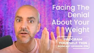 Facing The Denial About Your Weight | Program Yourself Thin Podcast - Episode 376