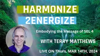 Harmonize2Energize: With Terry Matthews - Embodying the message of SEL 4 - Thurs March 14th, 2024
