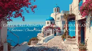 Greece Relaxing Video Mediterranean Ambience   Ocean Views, Calm Music & Serenity