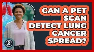 Can a PET Scan Detect Lung Cancer Spread?