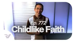 Ep. 772 - Childlike Faith