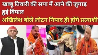 खब्बू तिवारी की सपा में आने की जुगाड़ हुई विफल अखिलेश बोले लोटन निषाद ही होंगे हमारे प्रत्याशी !