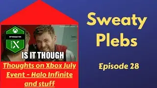 Sweaty Plebs Podcast - Episode 28 - Thoughts on Xbox July Event - Halo Infinite and stuff
