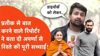 Prateek-Aparna Yadav : प्रतीक से बात करने वाले रिपोर्टर ने बताई अपर्णा से रिश्ते की असली सच्चाई!