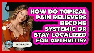 How Do Topical Pain Relievers Become Systemic Or Stay Localized For Arthritis? - The Arthritis Fix