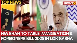 HM Shah To Table Immigration & Foreigners Bill 2025 In Lok Sabha | NewsX