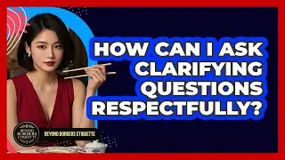 How Can I Ask Clarifying Questions Respectfully?