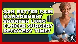 Can Better Pain Management Shorten Lung Cancer Surgery Recovery Time? - Lung Cancer Support Hub