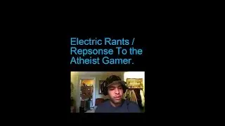 Electric Rants/ Response : To The Atheist Gamer's Video To Bearing and His Fans