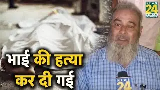 Chhapra  Mob Lynching: जिनके भाई की हत्या कर दी गई, यह बात उनकी सुनिए