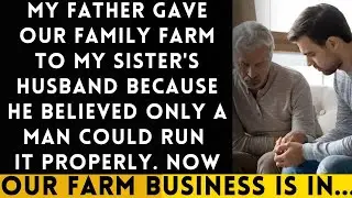 My Father Transferred the Family Farm to My Sister&rsquo;s Husband, Believing 'Only a Man Can Run It