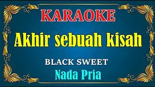 AKHIR SEBUAH KISAH - Black sweet | KARAOKE HD - Nada Pria