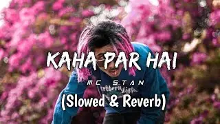 Kaha Par Hai | Slowed & Reverb | Mc Stan