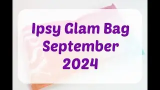 Ipsy Glam Bag September 2024 Unboxing/Review + Coupon