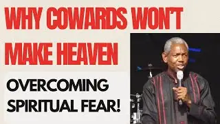Why Cowards Won’t Make Heaven: Overcoming Spiritual Fear! - GBILE AKANNI