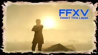 Final Fantasy XV Desert Timelapse - FFXV