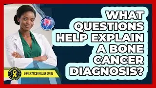 What Questions Help Explain A Bone Cancer Diagnosis?