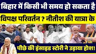 स्पेशल स्टोरी:बिहार में किसी भी वक्त हो सकता है विपक्ष परिवर्तन?नीतीश की यात्रा के पीछे इंसाइड...