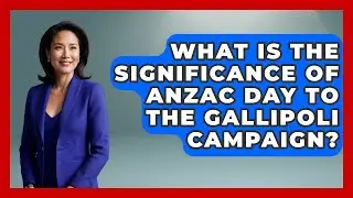 What Is The Significance Of Anzac Day To The Gallipoli Campaign? - TalkingSoutheastEurope