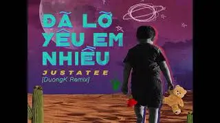 JustaTee - Đ&atilde; Lỡ Y&ecirc;u Em Nhiều (DuongK Remix)