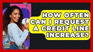 How Often Can I Request A Credit Line Increase? - Crazy About Credit Cards