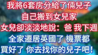 我將6套房分給了倆兒子，自己搬到女兒家，女兒卻淡淡地說：爸，我下週全家遷居英國了，機票都買好了，你去找你的兒子吧！ #傾聽故事會 #情感故事 #老人频道 #老年健康 #為人處世 #老年生活
