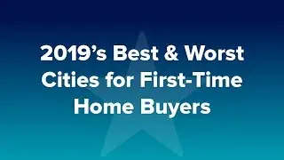 2019&rsquo;s Best & Worst Cities for First-Time Home Buyers