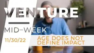 Age Does Not Define Impact: Venture Midweek 11/30/22
