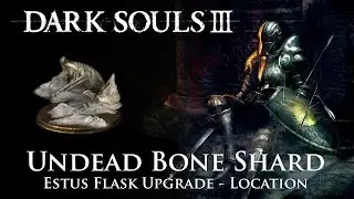 Dark Souls III - Undead Bone Shard Locations | Estus Flask Upgrades (Items and spells locations)