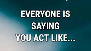 💌 EVERYONE IS SAYING YOU ACT LIKE...